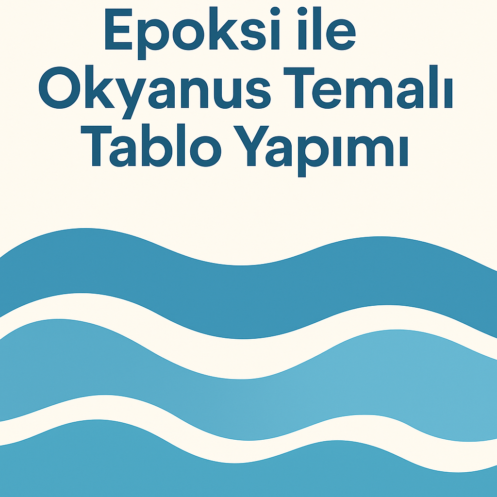Epoksi ile Okyanus Temalı Tablo Yapımı: Derinlik ve Dalga Efekti Oluşturma Rehberi